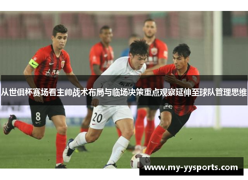 从世俱杯赛场看主帅战术布局与临场决策重点观察延伸至球队管理思维 从世俱杯赛场看主帅战术布局与临场决策重点观察延伸至球队管理思维