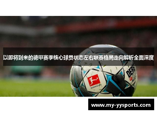 以即将到来的德甲赛季核心球员状态左右联赛格局走向解析全面深度