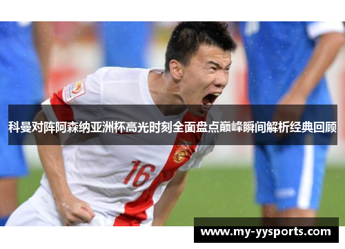 科曼对阵阿森纳亚洲杯高光时刻全面盘点巅峰瞬间解析经典回顾 科曼对阵阿森纳亚洲杯高光时刻全面盘点巅峰瞬间解析经典回顾