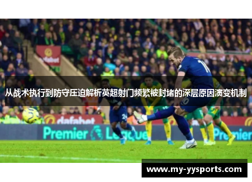 从战术执行到防守压迫解析英超射门频繁被封堵的深层原因演变机制