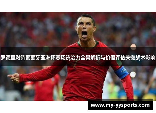 罗德里对阵葡萄牙亚洲杯赛场统治力全景解析与价值评估关键战术影响 罗德里对阵葡萄牙亚洲杯赛场统治力全景解析与价值评估关键战术影响