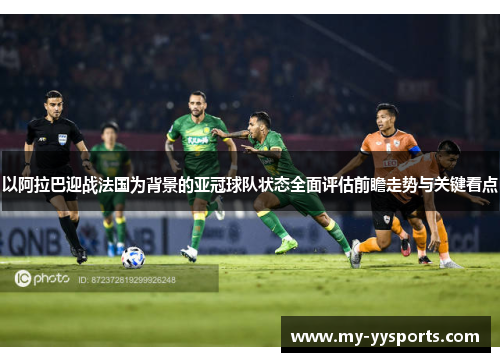 以阿拉巴迎战法国为背景的亚冠球队状态全面评估前瞻走势与关键看点 以阿拉巴迎战法国为背景的亚冠球队状态全面评估前瞻走势与关键看点