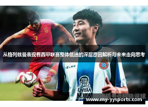 从格列兹曼表现看西甲联赛整体低迷的深层原因解析与未来走向思考 从格列兹曼表现看西甲联赛整体低迷的深层原因解析与未来走向思考