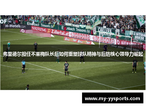 弗里德尔担任不莱梅队长后如何重塑球队精神与后防核心领导力崛起