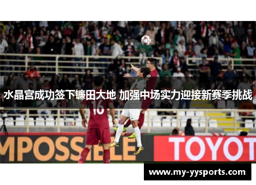水晶宫成功签下镰田大地 加强中场实力迎接新赛季挑战 水晶宫成功签下镰田大地 加强中场实力迎接新赛季挑战