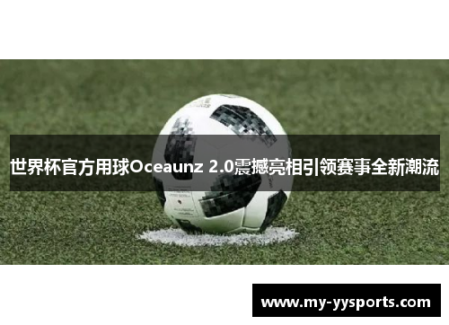 世界杯官方用球Oceaunz 2.0震撼亮相引领赛事全新潮流