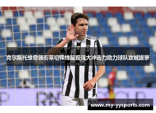 克尔斯托维奇领衔莱切锋线展现强大冲击力助力球队攻城拔寨