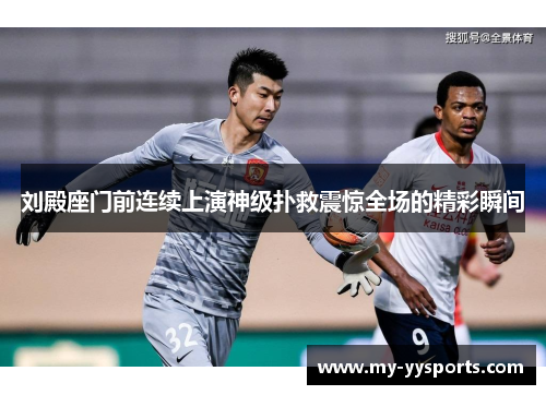 刘殿座门前连续上演神级扑救震惊全场的精彩瞬间