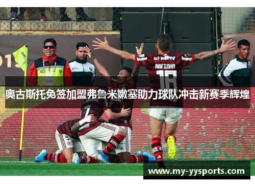 奥古斯托免签加盟弗鲁米嫩塞助力球队冲击新赛季辉煌