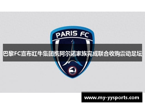 巴黎FC宣布红牛集团携阿尔诺家族完成联合收购震动足坛