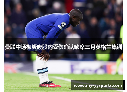 曼联中场梅努腹股沟受伤确认缺席三月英格兰集训