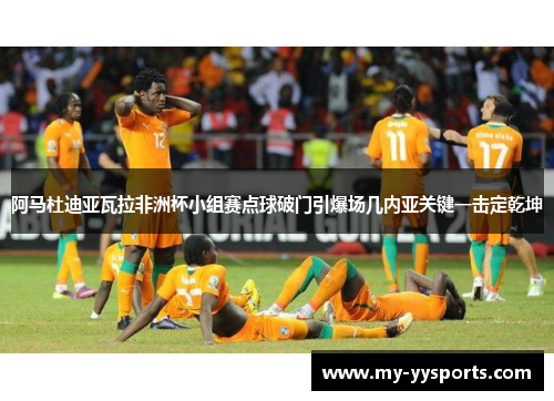 阿马杜迪亚瓦拉非洲杯小组赛点球破门引爆场几内亚关键一击定乾坤 阿马杜迪亚瓦拉非洲杯小组赛点球破门引爆场几内亚关键一击定乾坤