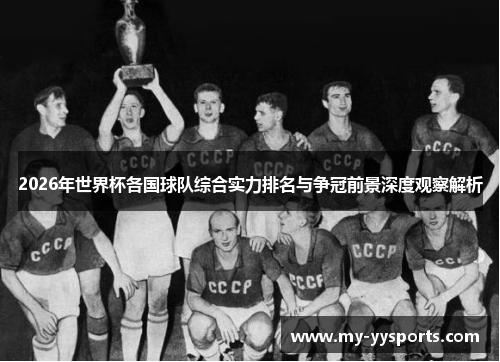 2026年世界杯各国球队综合实力排名与争冠前景深度观察解析 2026年世界杯各国球队综合实力排名与争冠前景深度观察解析