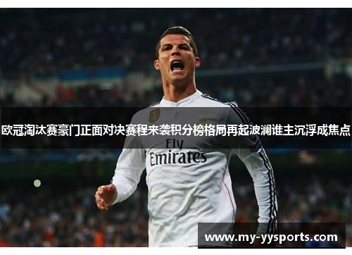 欧冠淘汰赛豪门正面对决赛程来袭积分榜格局再起波澜谁主沉浮成焦点