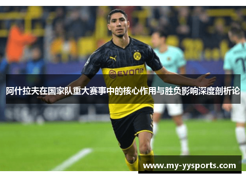 阿什拉夫在国家队重大赛事中的核心作用与胜负影响深度剖析论 阿什拉夫在国家队重大赛事中的核心作用与胜负影响深度剖析论