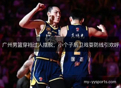 广州男篮穿裆过人摆脱,小个子后卫戏耍防线引欢呼 广州男篮穿裆过人摆脱,小个子后卫戏耍防线引欢呼